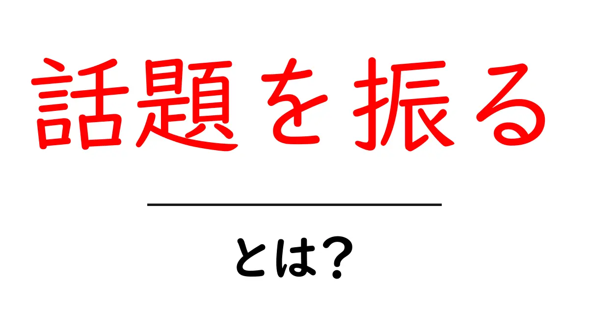 話題を振る・とは？初心者向けの会話テクニックと実践ガイド共起語・同意語・対義語も併せて解説！