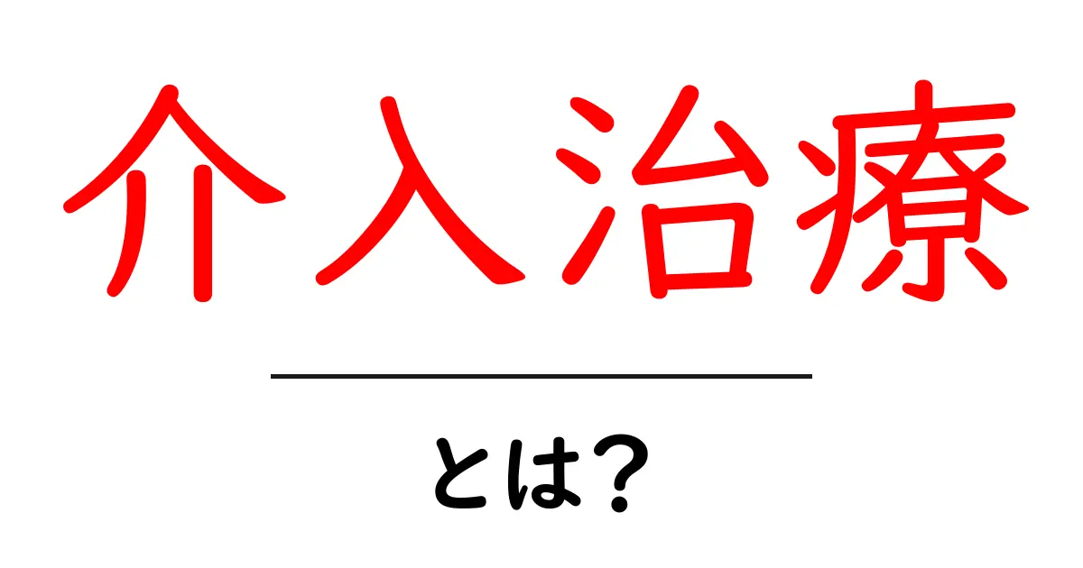 介入治療・とは?初心者にもわかる基礎ガイド共起語・同意語・対義語も併せて解説!