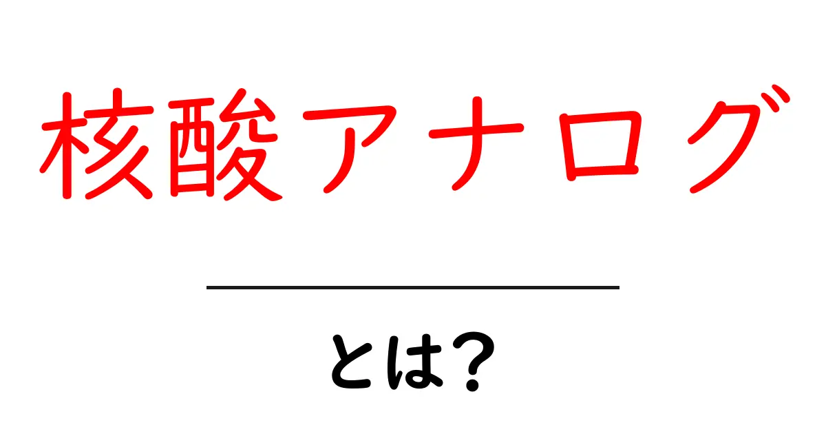核酸アナログとは?初心者向けにわかりやすく解説する基礎ガイド共起語・同意語・対義語も併せて解説!