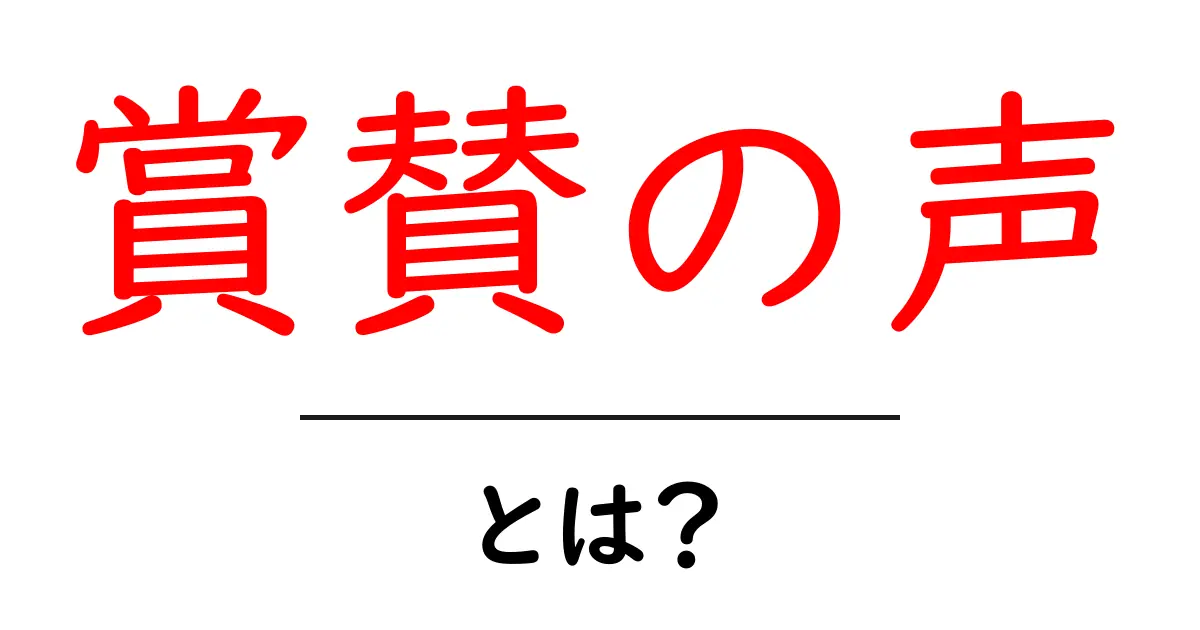 賞賛の声・とは？を徹底解説：意味と使い方を初心者にもわかる解説共起語・同意語・対義語も併せて解説！