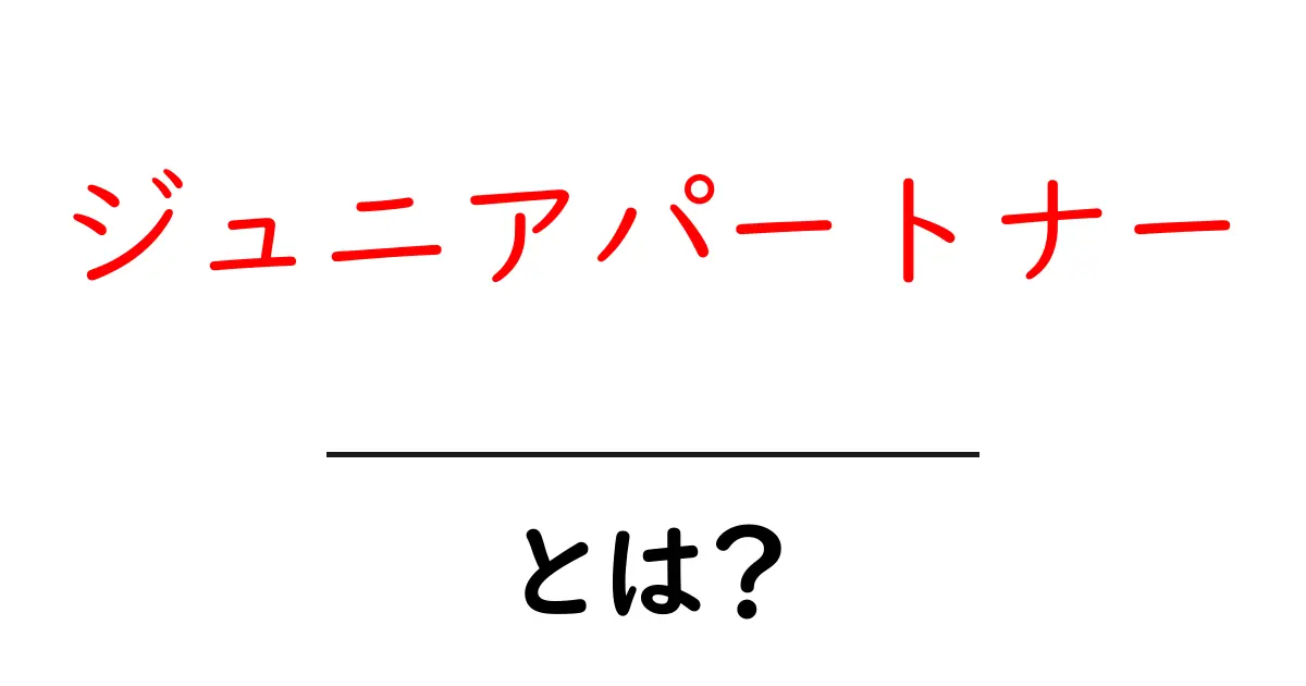 ジュニアパートナーとは？初心者でもすぐ分かる基本と実務での活用法共起語・同意語・対義語も併せて解説！