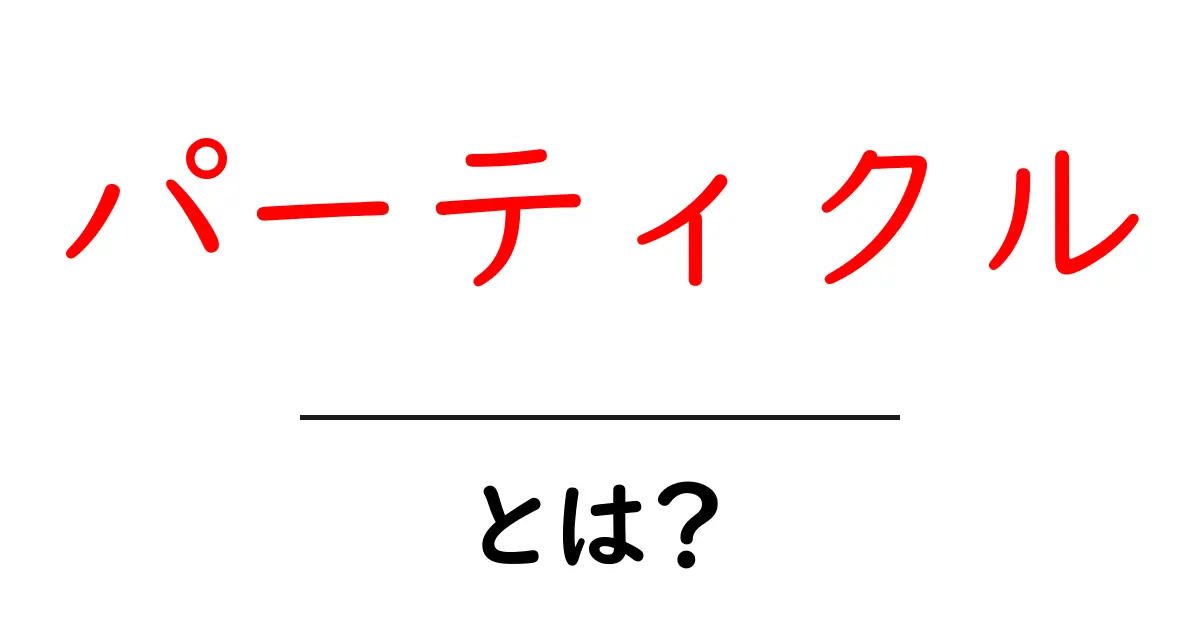 パーティクル・とは？初心者でもすぐ分かる基本と身の回りのヒント共起語・同意語・対義語も併せて解説！