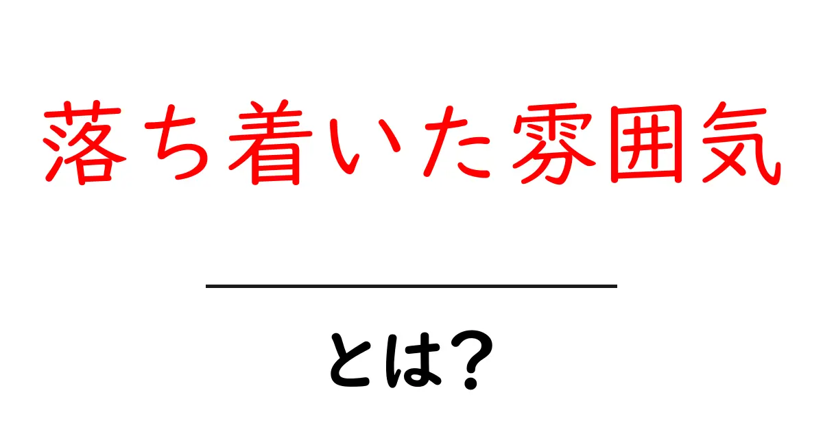 落ち着いた雰囲気を手に入れる方法—初心者にも分かる解説共起語・同意語・対義語も併せて解説!
