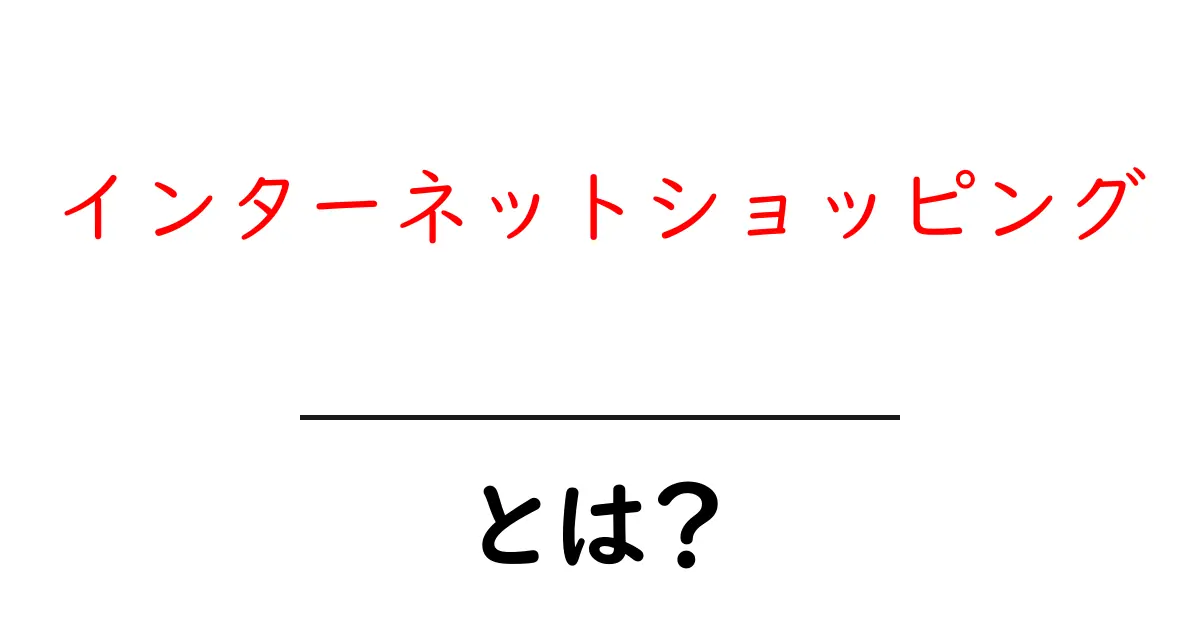 インターネットショッピングとは？初心者が押さえる基本と安心・安全な利用法共起語・同意語・対義語も併せて解説！