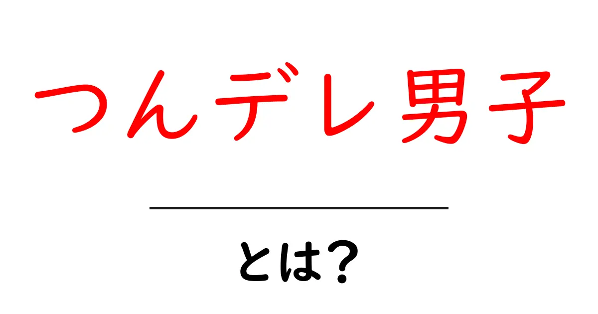 つんデレ男子・とは?意味と特徴を初心者向けに解説共起語・同意語・対義語も併せて解説!