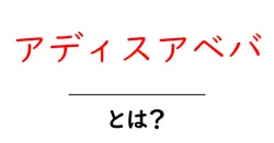 アディスアベバとは？初心者にも分かる地理・歴史・見どころガイド共起語・同意語・対義語も併せて解説！