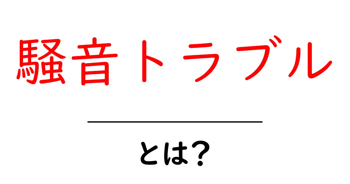 騒音トラブル・とは？初心者にもわかる解説と対処のコツ共起語・同意語・対義語も併せて解説！