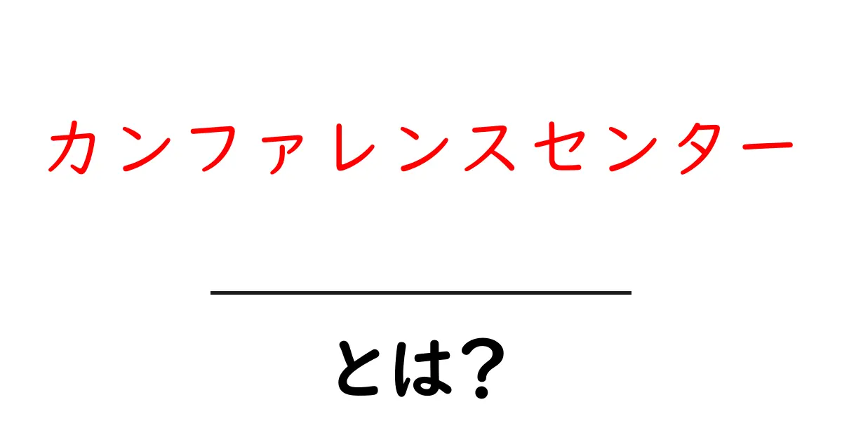 カンファレンスセンターとは？初心者でも分かる基本と活用術を徹底解説共起語・同意語・対義語も併せて解説！