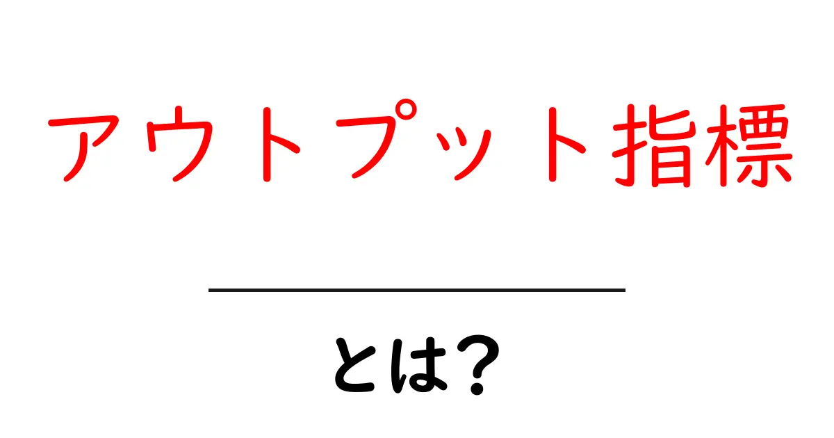 アウトプット指標とは?初心者にもわかる基本と実践ガイド共起語・同意語・対義語も併せて解説!