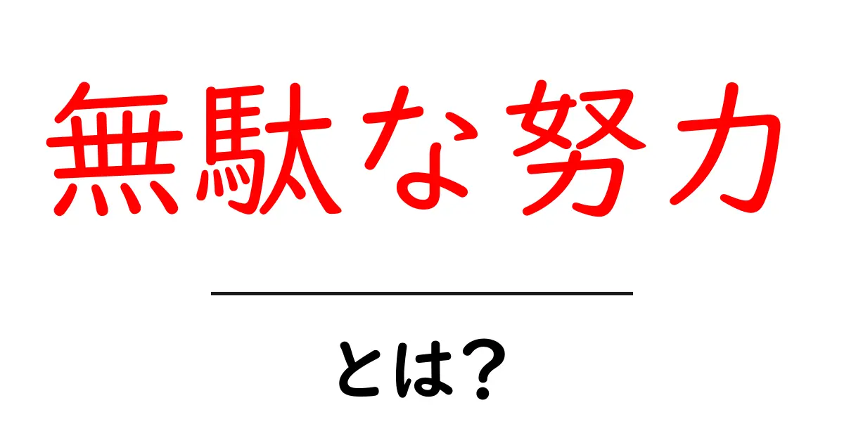 無駄な努力・とは？なぜそれが起きるのかを中学生にも分かる解説共起語・同意語・対義語も併せて解説！