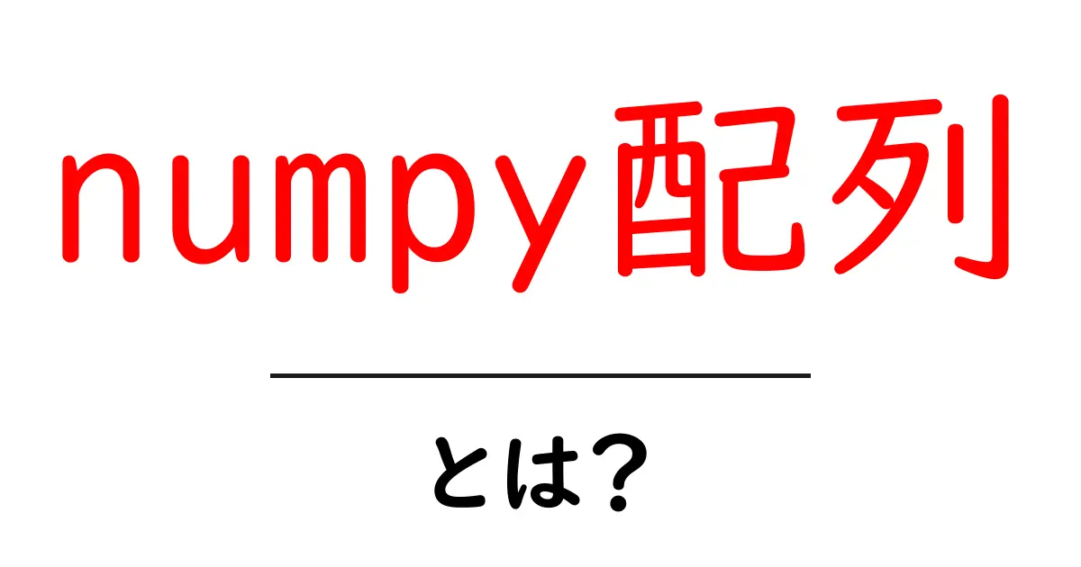 numpy配列・とは?初心者向けの使い方と基本解説共起語・同意語・対義語も併せて解説!