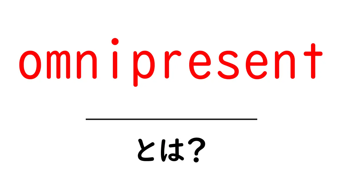 omnipresentとは？初心者がすぐ知りたい全てに存在する力の正体を解説共起語・同意語・対義語も併せて解説！