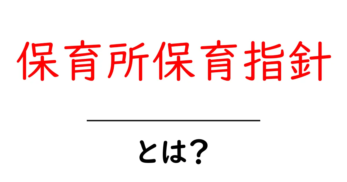 保育所保育指針とは？初心者にもわかる基本と目的を解説共起語・同意語・対義語も併せて解説！