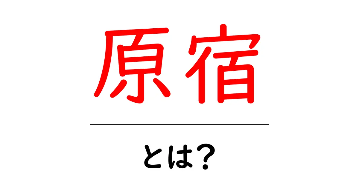 原宿・とは？初心者にも伝わる基礎ガイド—場所・歴史・楽しみ方を徹底解説共起語・同意語・対義語も併せて解説！