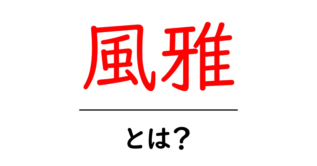 風雅・とは？意味・語源・使い方を初心者にもわかる解説共起語・同意語・対義語も併せて解説！