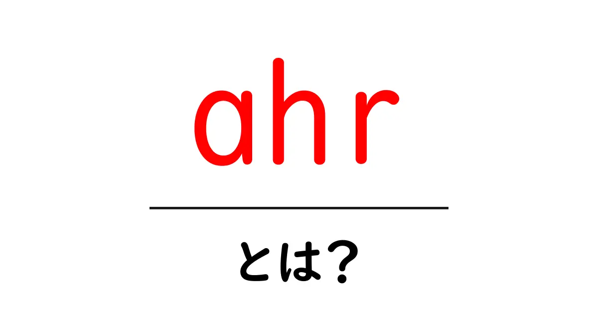 ahrとは？初心者でも分かる意味と使い方ガイド共起語・同意語・対義語も併せて解説！