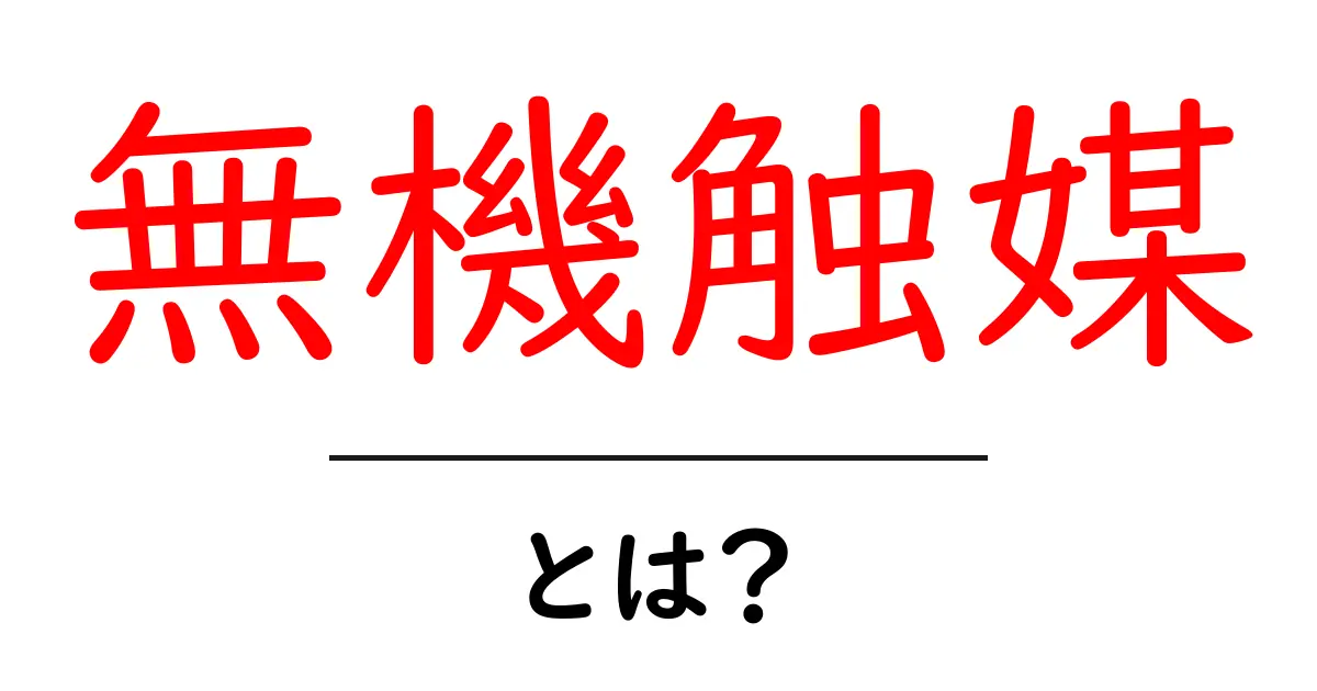 無機触媒・とは？中学生にもわかる基本と身近な例共起語・同意語・対義語も併せて解説！