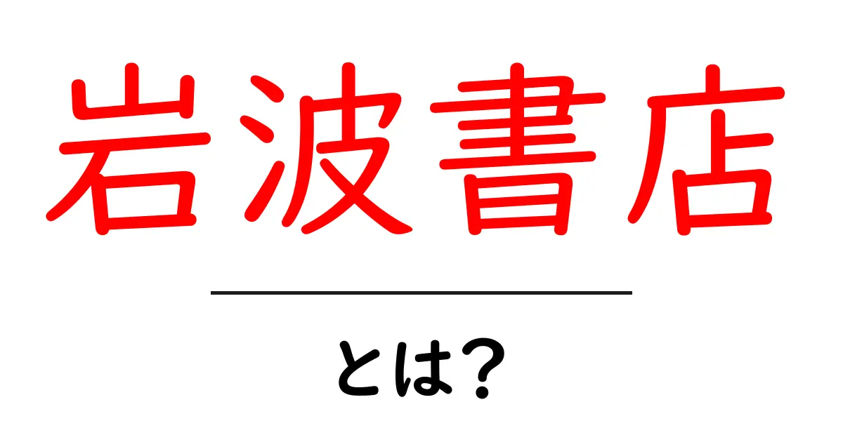 岩波書店・とは？ 日本の出版界を支える出版社の歴史と役割を解説共起語・同意語・対義語も併せて解説！