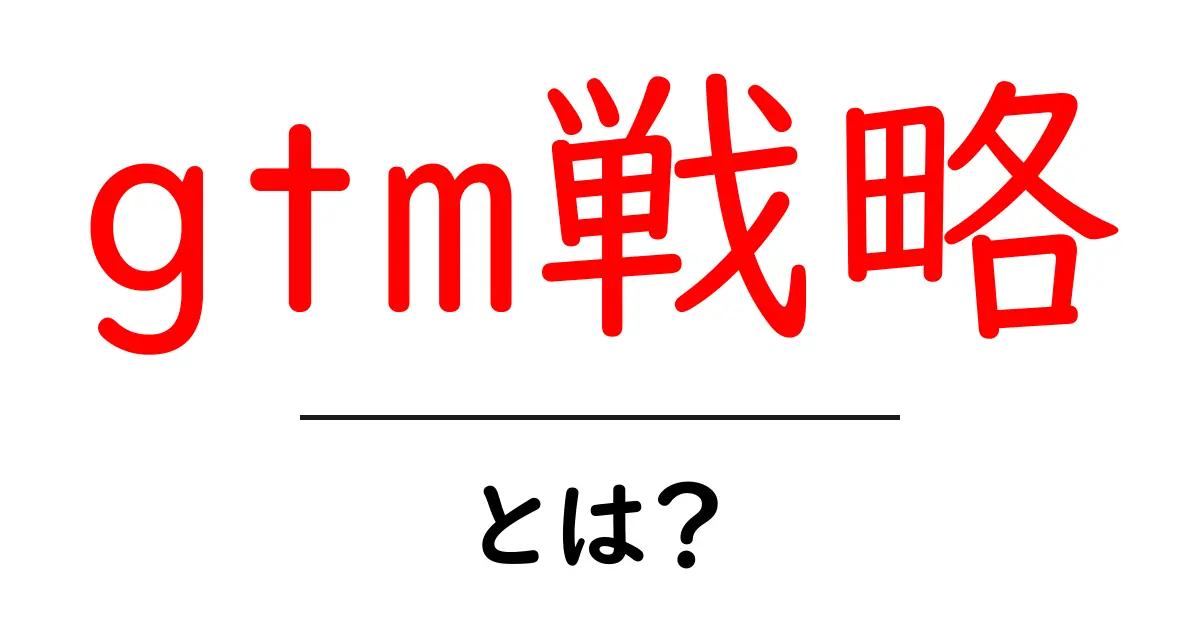 gtm戦略・とは？初心者でも分かる実践ガイド共起語・同意語・対義語も併せて解説！