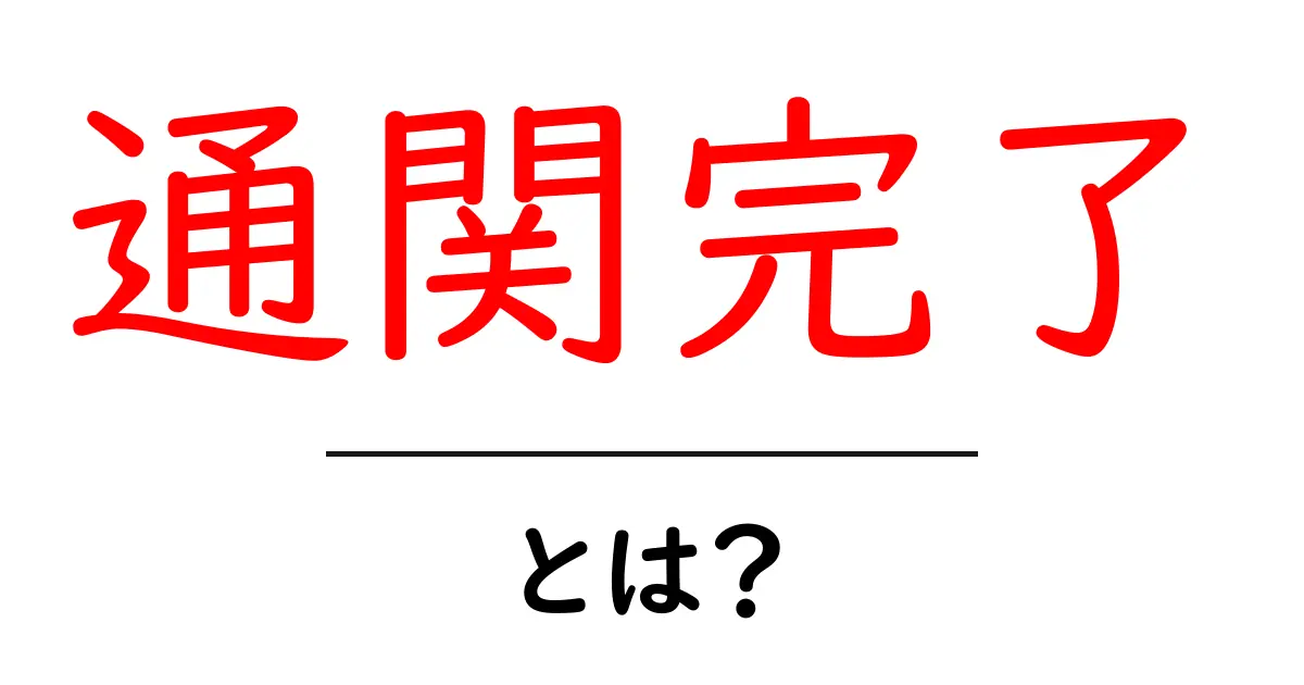 通関完了とは？初めての輸入・輸出で押さえる基礎と手続きの流れ共起語・同意語・対義語も併せて解説！