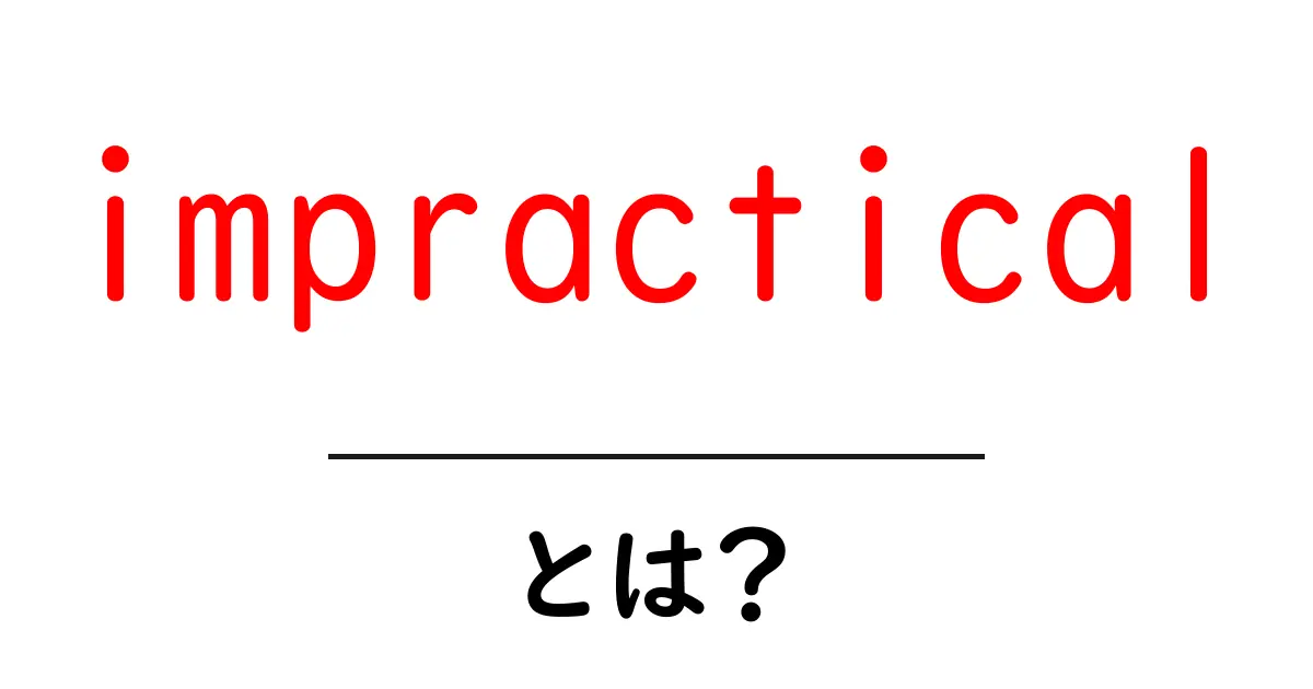 impracticalとは？初心者でもわかる意味と使い方ガイド共起語・同意語・対義語も併せて解説！