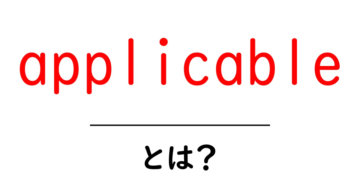 applicable とは？意味・使い方を初心者向けに詳しく解説共起語・同意語・対義語も併せて解説！