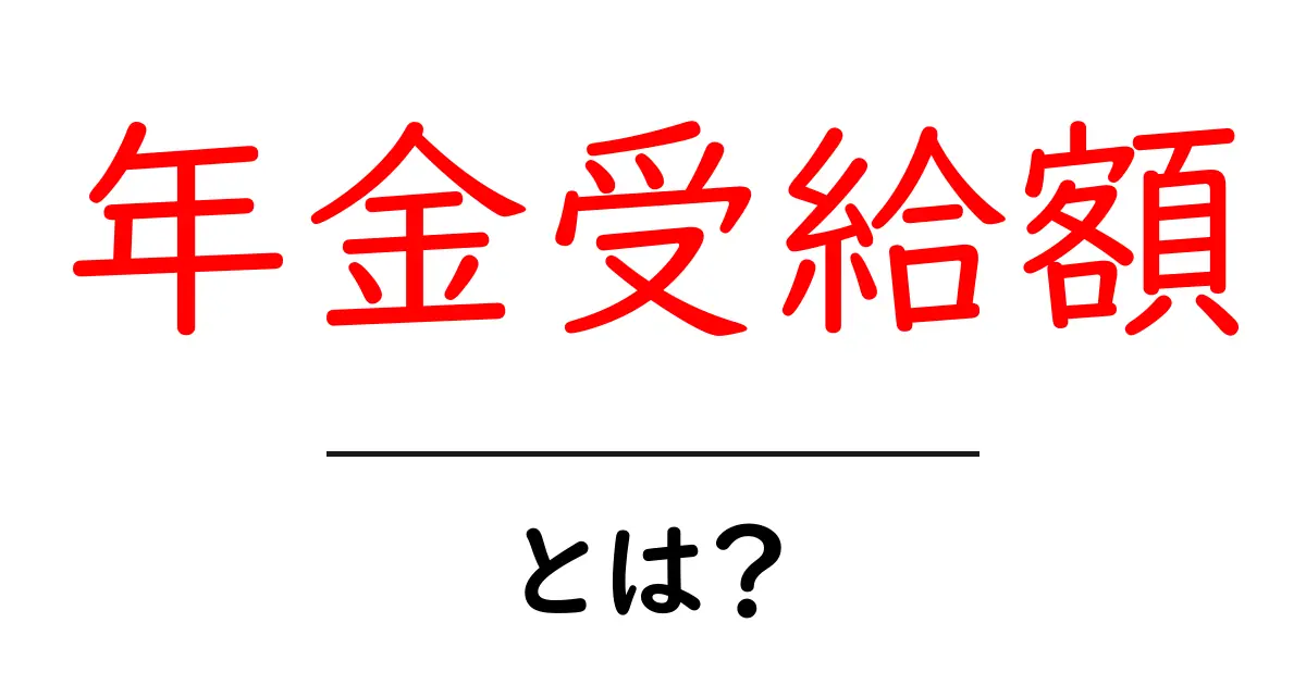 年金受給額・とは？初心者にもわかる基礎ガイド共起語・同意語・対義語も併せて解説！