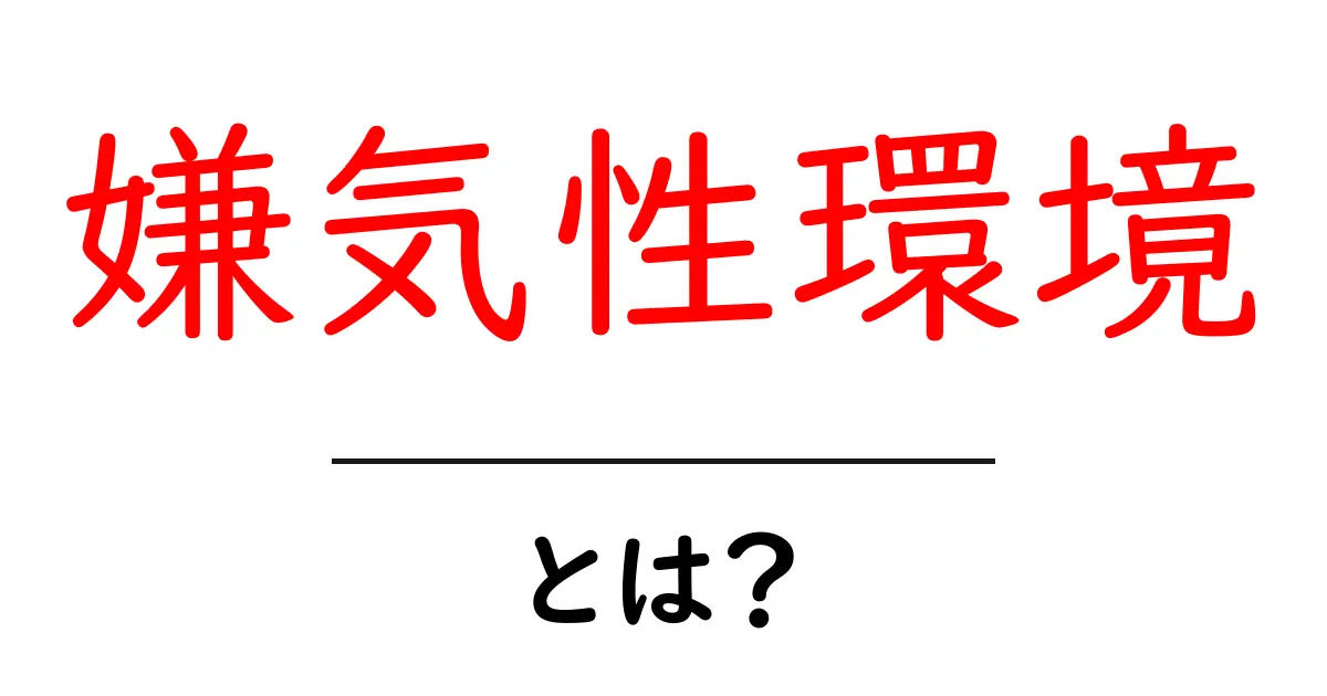嫌気性環境とは？初心者向けに徹底解説と身近な例共起語・同意語・対義語も併せて解説！