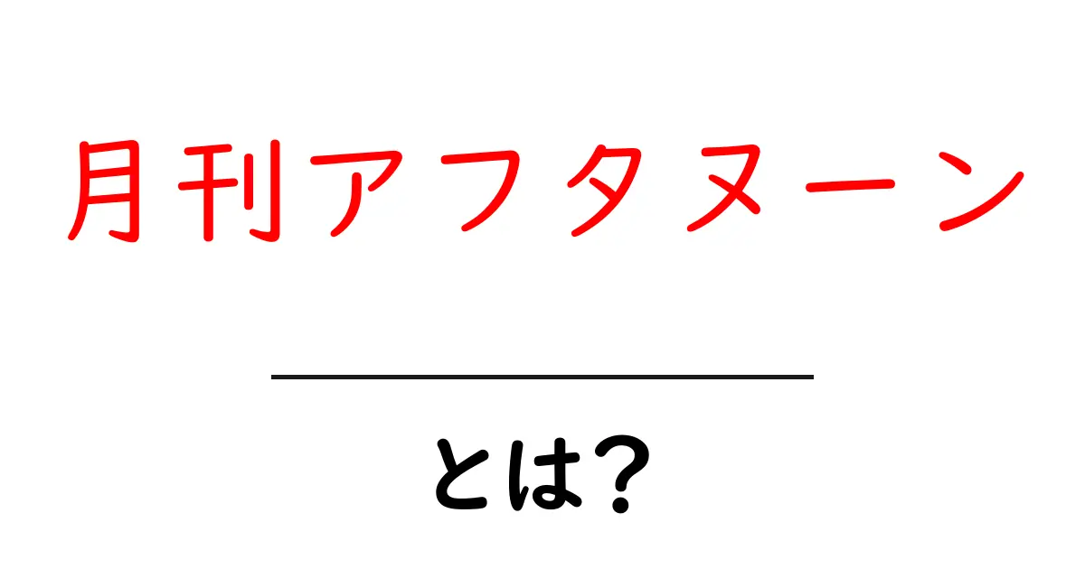 月刊アフタヌーン・とは？初心者にもわかる基本ガイド共起語・同意語・対義語も併せて解説！