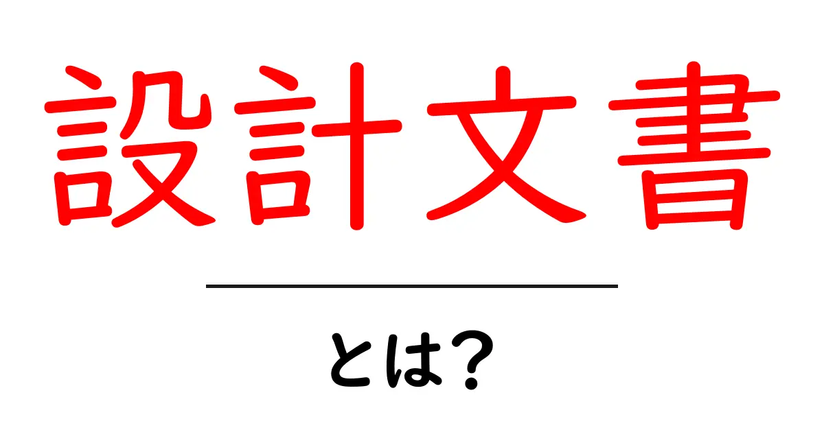 設計文書・とは?初心者が知っておく基本の解説共起語・同意語・対義語も併せて解説!
