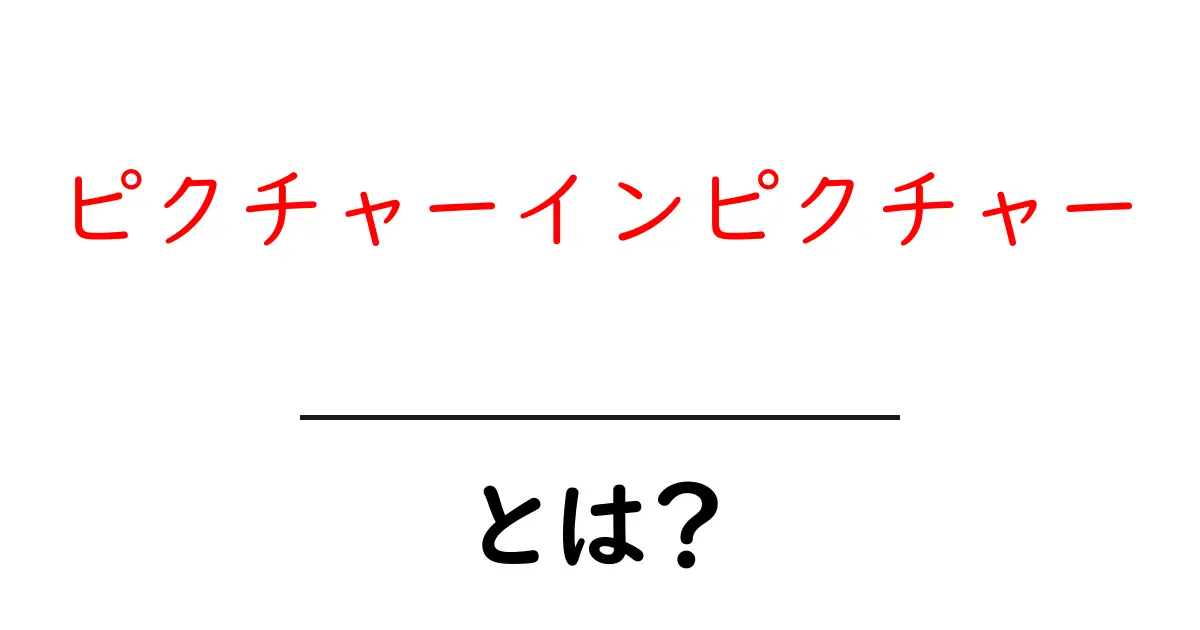 ピクチャーインピクチャーとは？動画視聴を新しくする使い方と設定ガイド共起語・同意語・対義語も併せて解説！