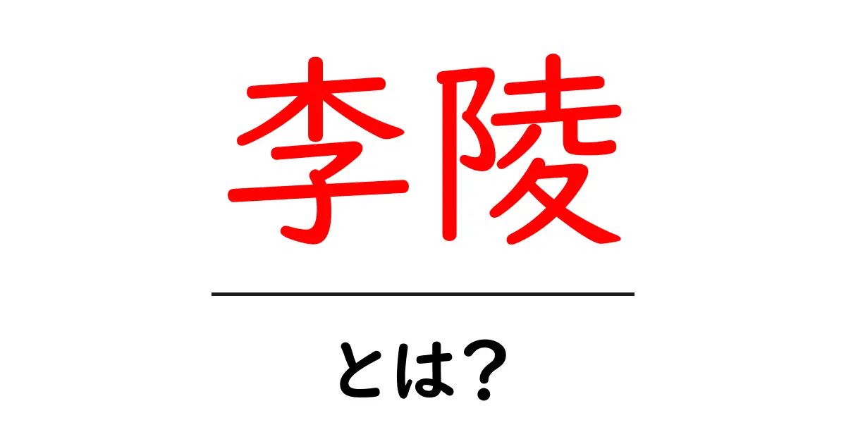 李陵とは?前漢の名将の生涯と歴史的意義をやさしく解説共起語・同意語・対義語も併せて解説!