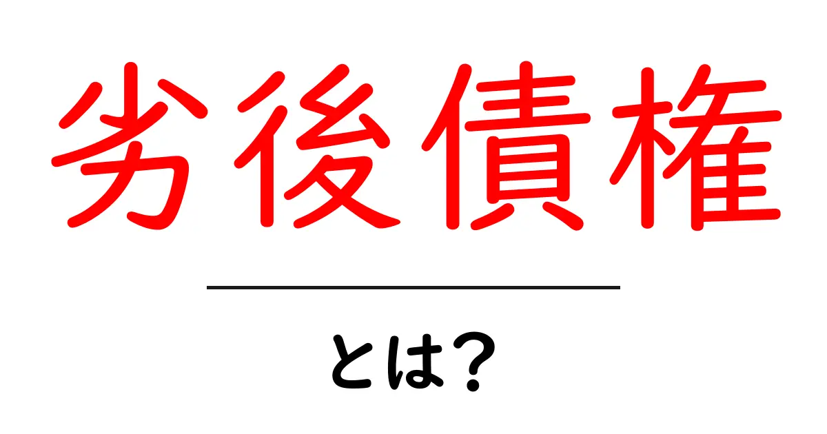 劣後債権・とは?初心者にもわかる金融用語の基本と仕組み共起語・同意語・対義語も併せて解説!