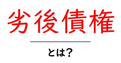 劣後債権・とは？初心者にもわかる金融用語の基本と仕組み共起語・同意語・対義語も併せて解説！