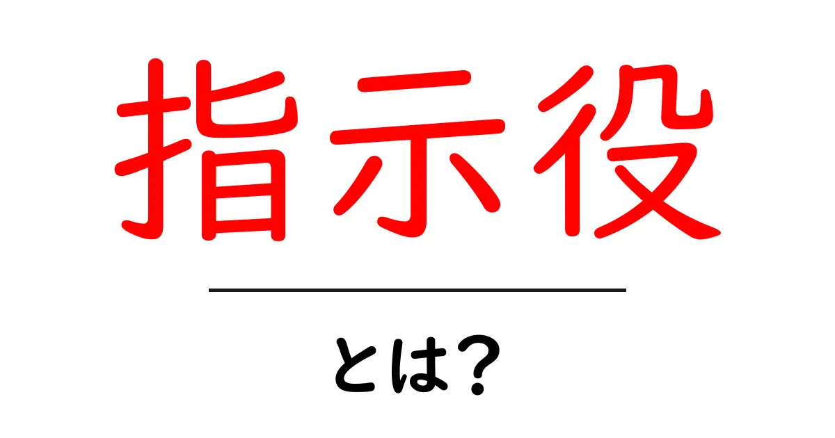 指示役・とは?初心者にも分かる意味と役割を詳しく解説共起語・同意語・対義語も併せて解説!
