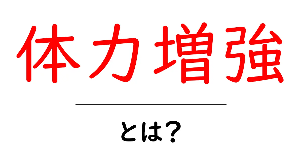 体力増強とは？初心者にも分かる基礎と今日から始める実践法共起語・同意語・対義語も併せて解説！