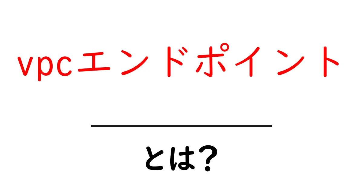 vpcエンドポイントとは？初心者のための分かりやすい解説と使い方ガイド共起語・同意語・対義語も併せて解説！