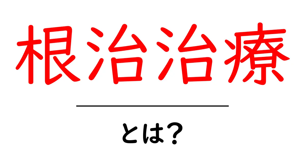 根治治療・とは？初心者にも分かる基本と注意点共起語・同意語・対義語も併せて解説！