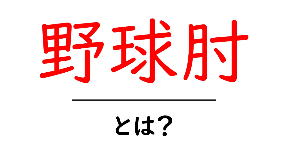 野球肘とは?初心者向けに解説する基礎ガイド共起語・同意語・対義語も併せて解説!