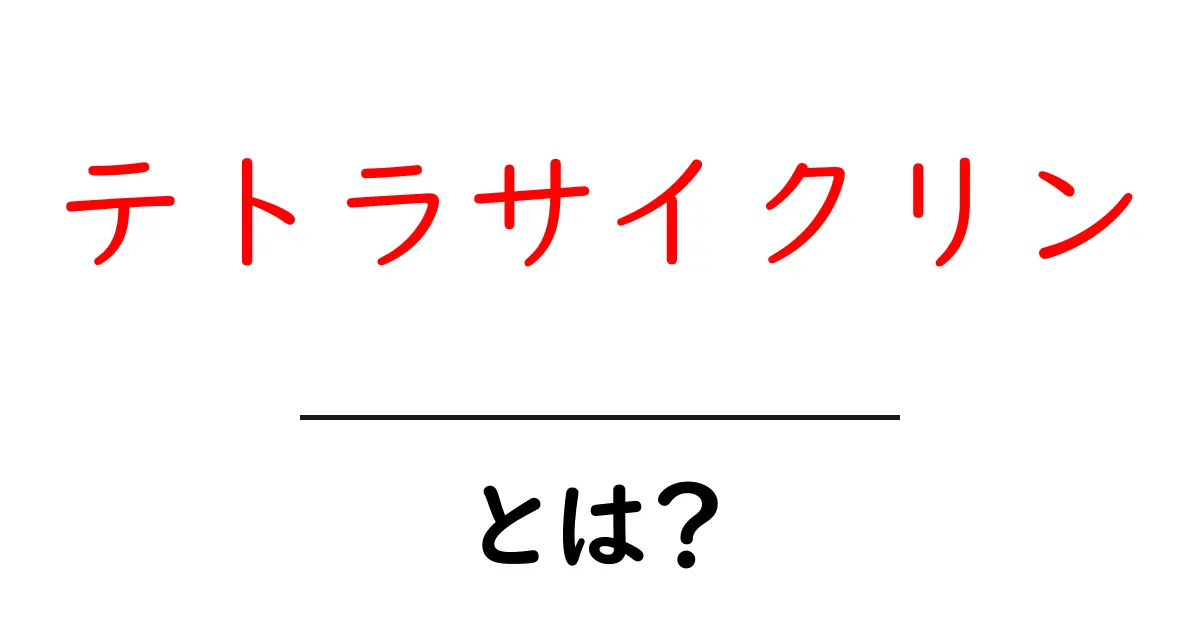 テトラサイクリン・とは?初心者でもわかる基本ガイド共起語・同意語・対義語も併せて解説!
