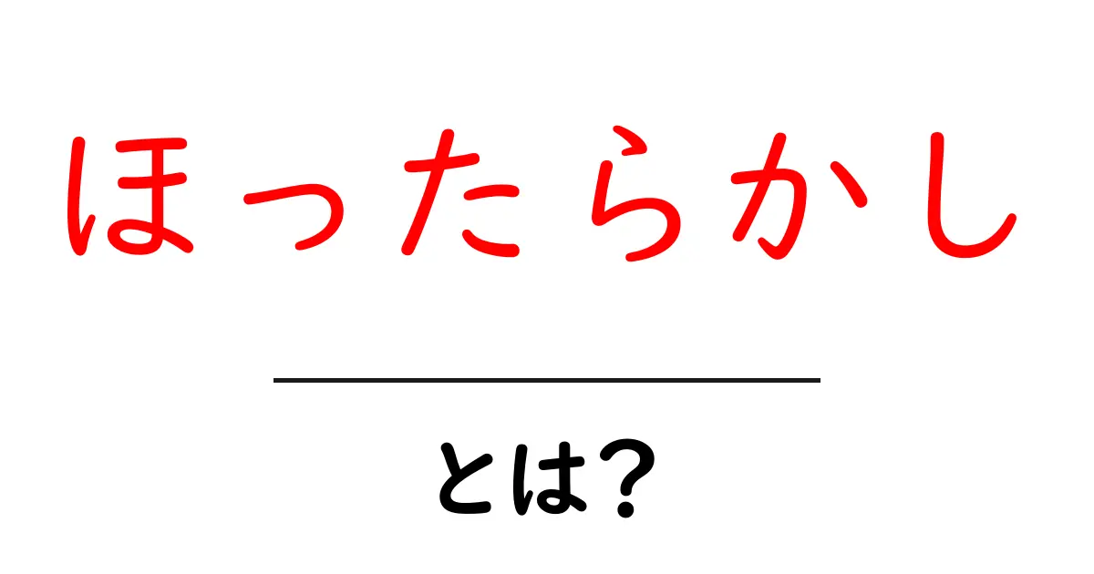 ほったらかし・とは?意味・使い方・注意点を初心者向けに詳しく解説共起語・同意語・対義語も併せて解説!
