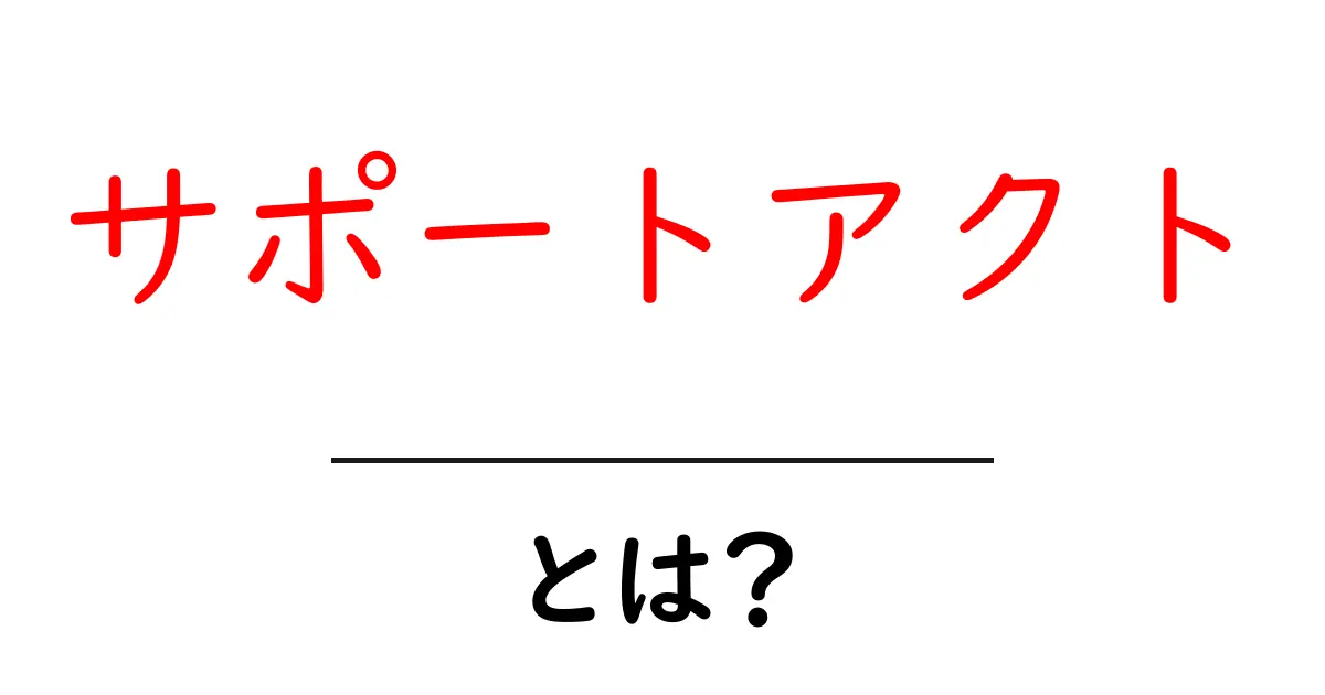 サポートアクト・とは？初心者にもわかる意味と役割共起語・同意語・対義語も併せて解説！