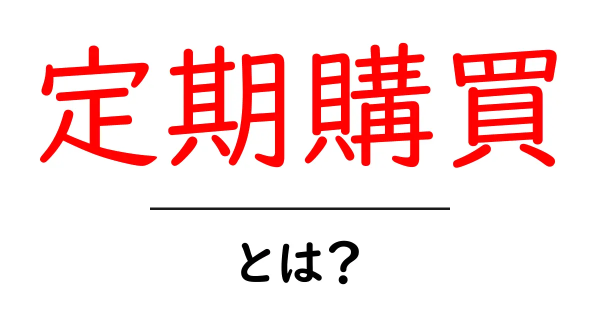 定期購買・とは?初心者でも分かる基本と始め方共起語・同意語・対義語も併せて解説!