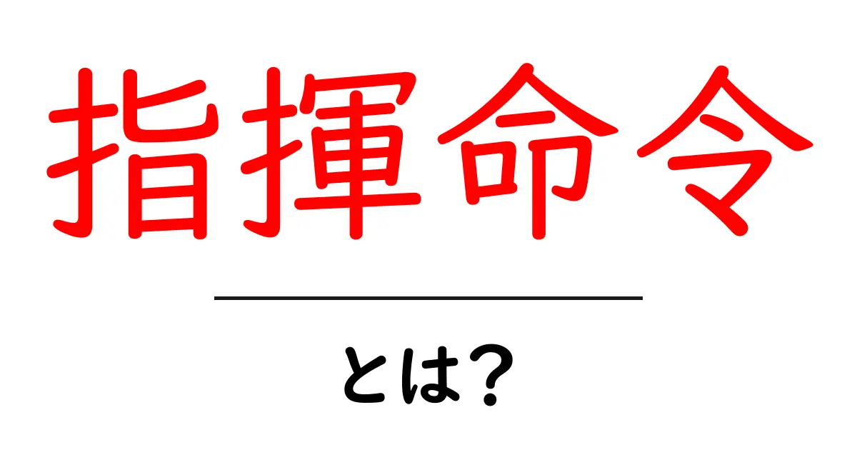 指揮命令とは?初心者にも分かる基本と意味を解説共起語・同意語・対義語も併せて解説!