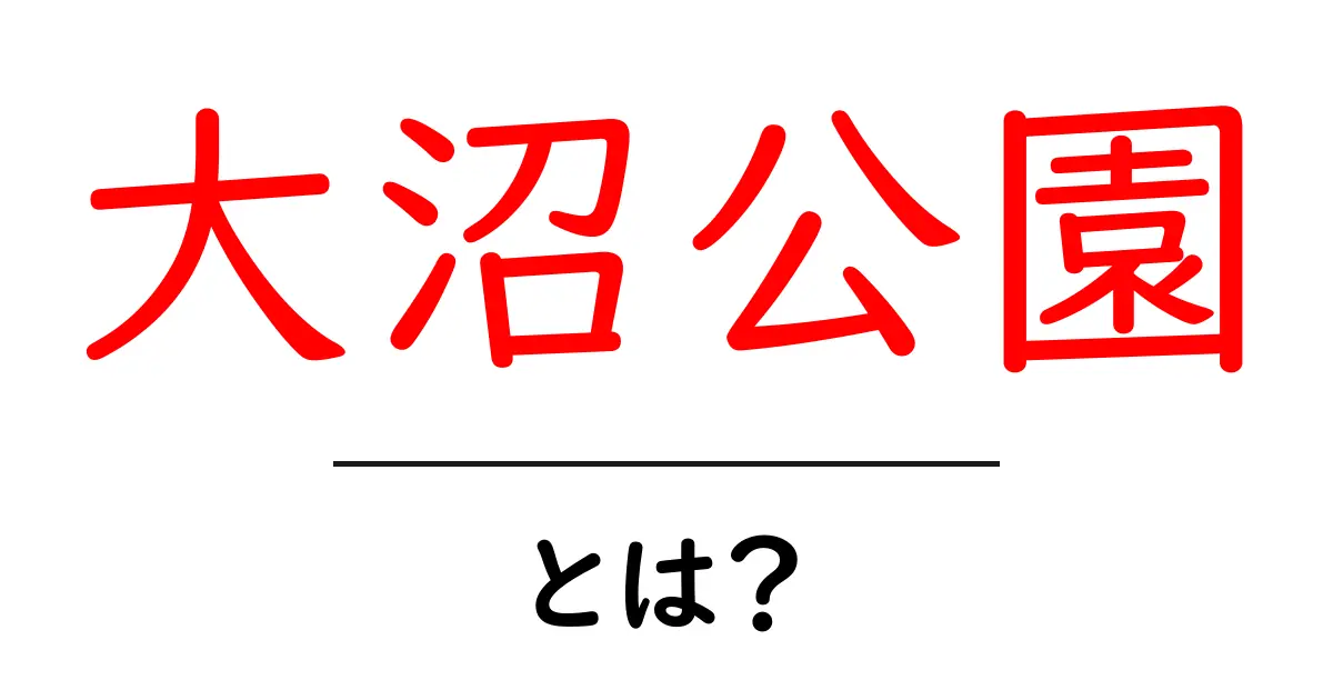大沼公園・とは？初心者向けガイドで見る魅力と楽しみ方共起語・同意語・対義語も併せて解説！