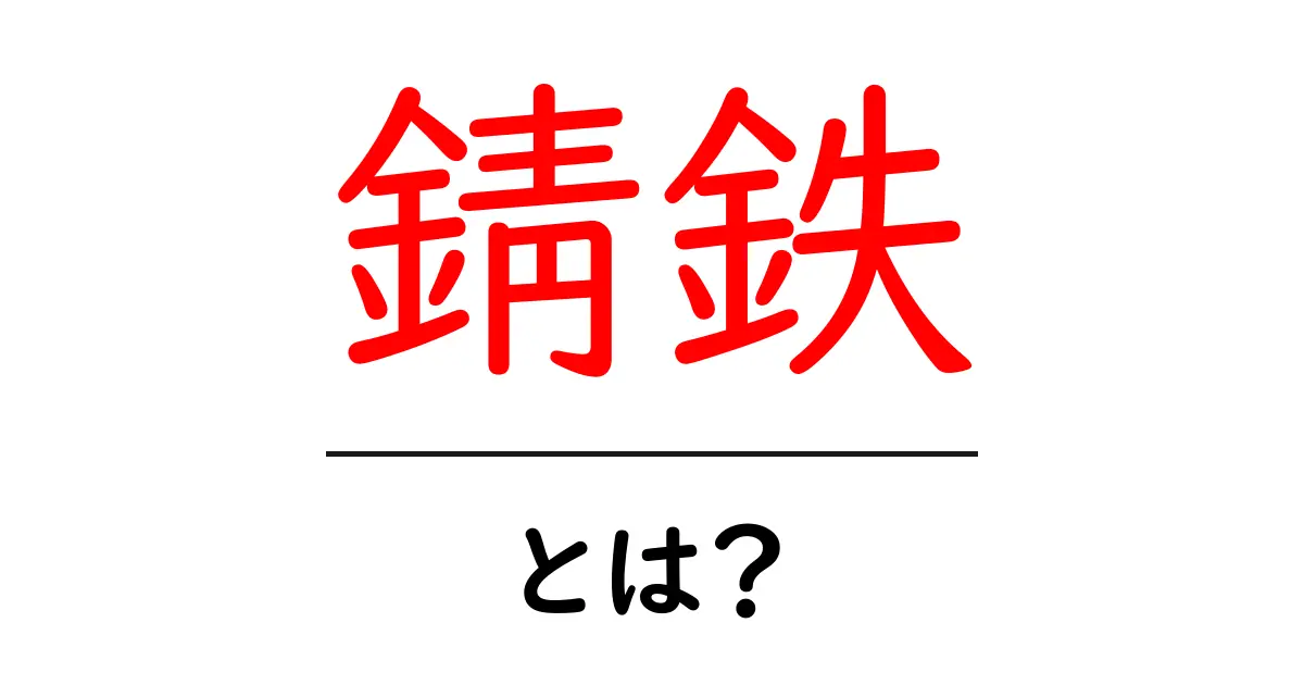 錆鉄・とは？初心者にやさしい解説で学ぶ錆と鉄の基礎共起語・同意語・対義語も併せて解説！