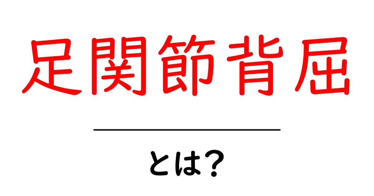 足関節背屈・とは?を徹底解説:中学生にもわかる足の動きとケガ予防共起語・同意語・対義語も併せて解説!