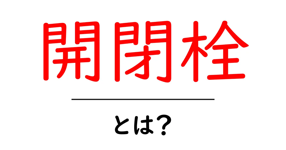 開閉栓とは？家庭の水道を守る基本をやさしく解説共起語・同意語・対義語も併せて解説！