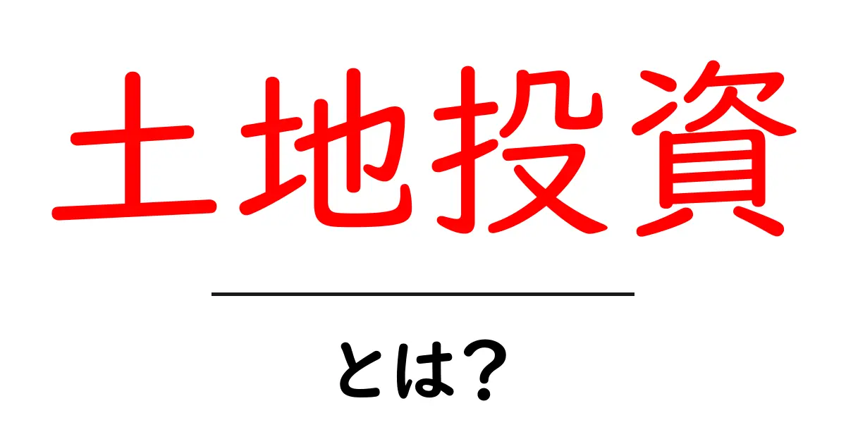 土地投資・とは？初心者が知っておく基本と始め方共起語・同意語・対義語も併せて解説！