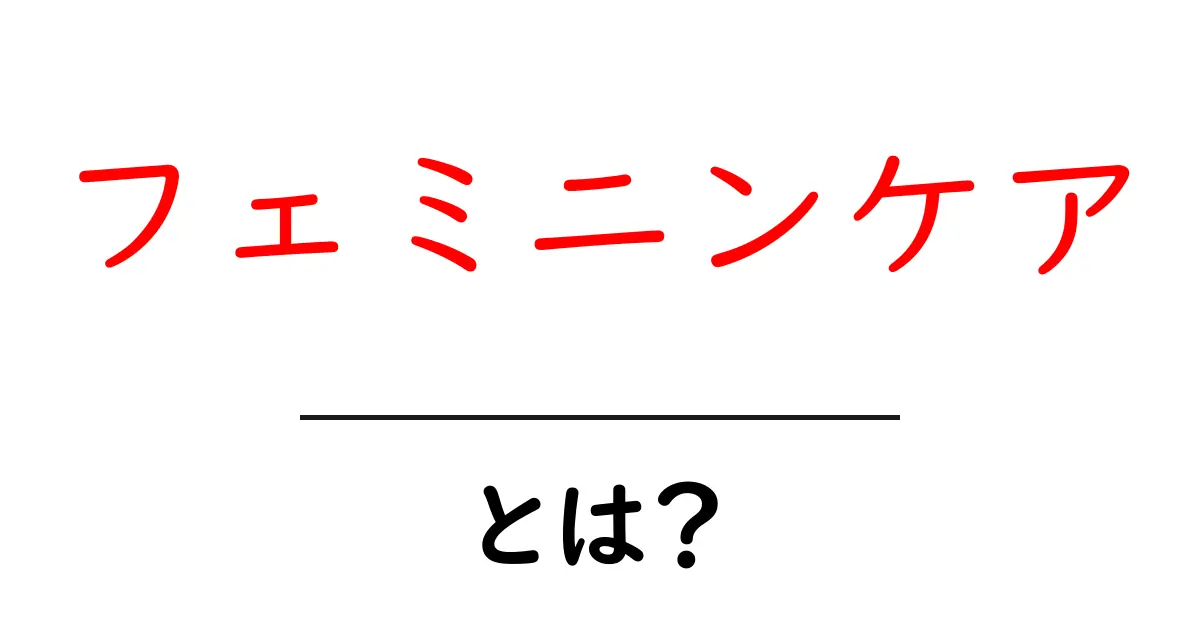 フェミニンケアとは？初心者が知っておく基本と正しい使い方共起語・同意語・対義語も併せて解説！